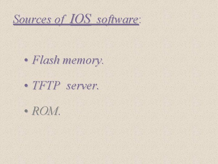 Sources of IOS software: software • Flash memory. • TFTP server. • ROM. 