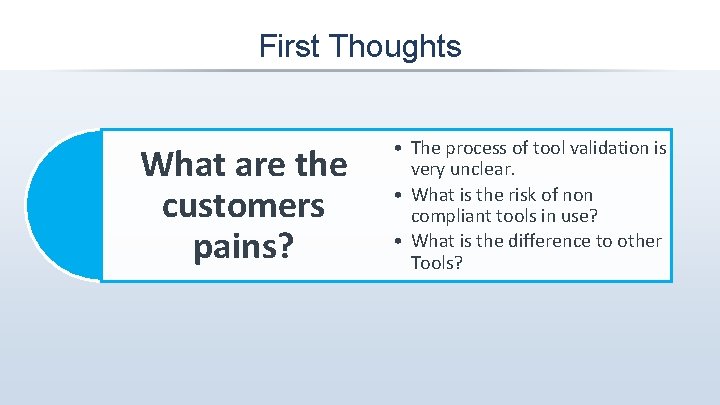 First Thoughts What are the customers pains? • The process of tool validation is