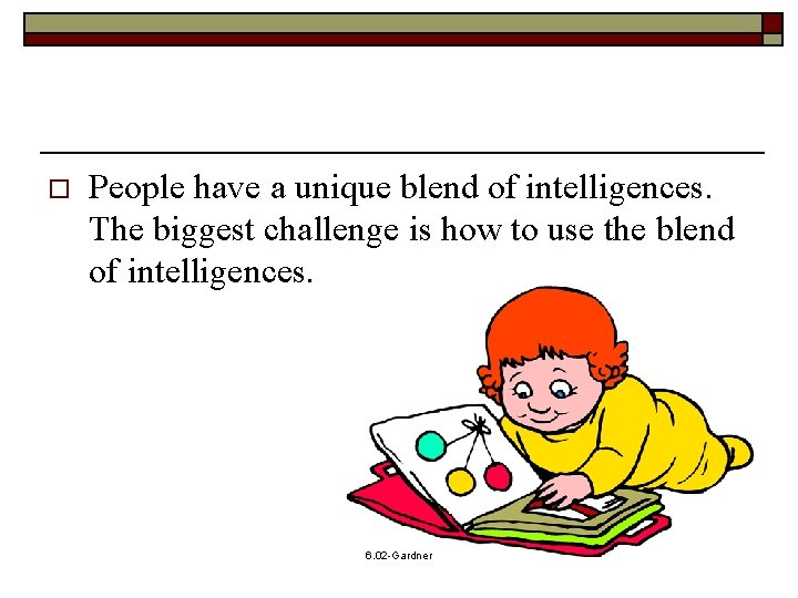 o People have a unique blend of intelligences. The biggest challenge is how to