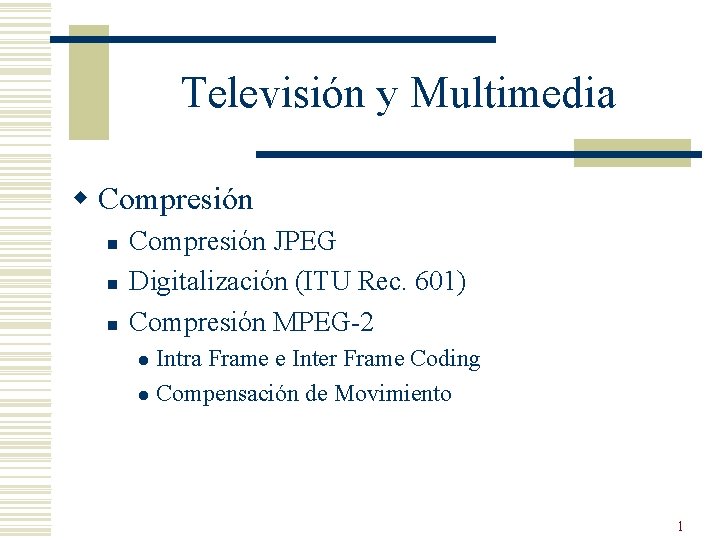 Televisión y Multimedia w Compresión n Compresión JPEG Digitalización (ITU Rec. 601) Compresión MPEG-2 Televisión y Multimedia w Compresión n Compresión JPEG Digitalización (ITU Rec. 601) Compresión MPEG-2