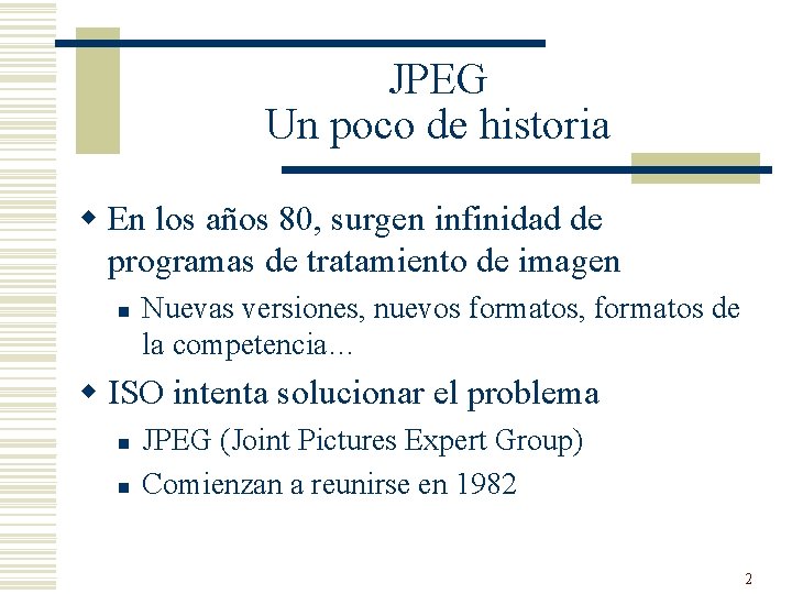 JPEG Un poco de historia w En los años 80, surgen infinidad de programas JPEG Un poco de historia w En los años 80, surgen infinidad de programas