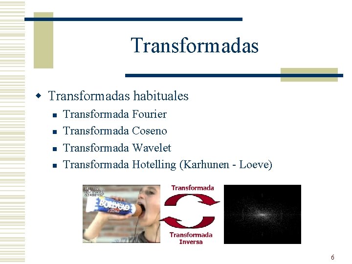 Transformadas w Transformadas habituales n n Transformada Fourier Transformada Coseno Transformada Wavelet Transformada Hotelling Transformadas w Transformadas habituales n n Transformada Fourier Transformada Coseno Transformada Wavelet Transformada Hotelling