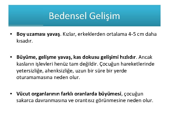 Bedensel Gelişim • Boy uzaması yavaş. Kızlar, erkeklerden ortalama 4 -5 cm daha kısadır. Bedensel Gelişim • Boy uzaması yavaş. Kızlar, erkeklerden ortalama 4 -5 cm daha kısadır.