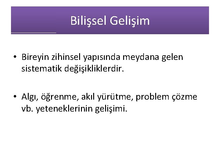 Bilişsel Gelişim • Bireyin zihinsel yapısında meydana gelen sistematik değişikliklerdir. • Algı, öğrenme, akıl Bilişsel Gelişim • Bireyin zihinsel yapısında meydana gelen sistematik değişikliklerdir. • Algı, öğrenme, akıl