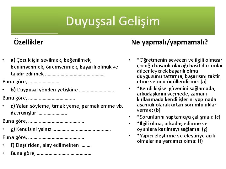 Duyuşsal Gelişim Ne yapmalı/yapmamalı? Özellikler a) Çocuk için sevilmek, beğenilmek, benimsenmek, önemsenmek, başarılı olmak Duyuşsal Gelişim Ne yapmalı/yapmamalı? Özellikler a) Çocuk için sevilmek, beğenilmek, benimsenmek, önemsenmek, başarılı olmak