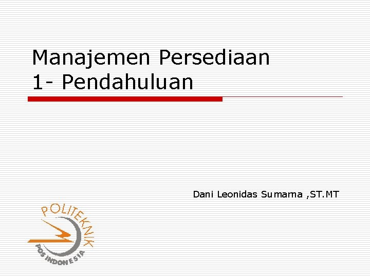 Manajemen Persediaan 1 - Pendahuluan Dani Leonidas Sumarna , ST. MT 