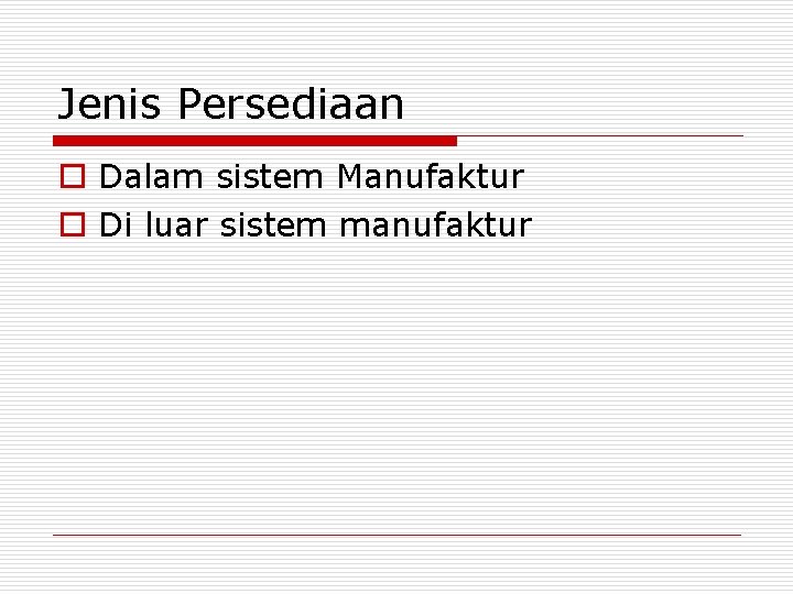 Jenis Persediaan o Dalam sistem Manufaktur o Di luar sistem manufaktur 