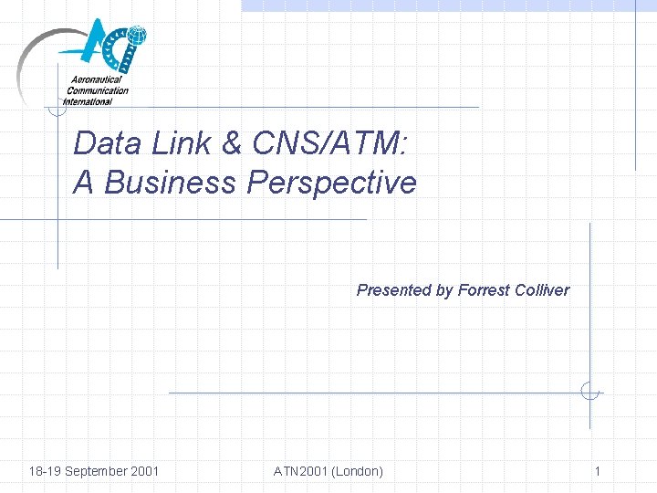 Data Link & CNS/ATM: A Business Perspective Presented by Forrest Colliver 18 -19 September