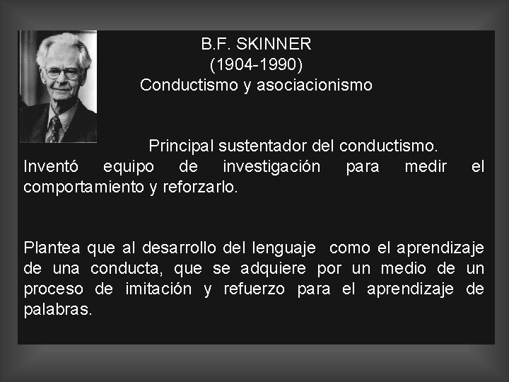 B. F. SKINNER (1904 -1990) Conductismo y asociacionismo Principal sustentador del conductismo. Inventó equipo