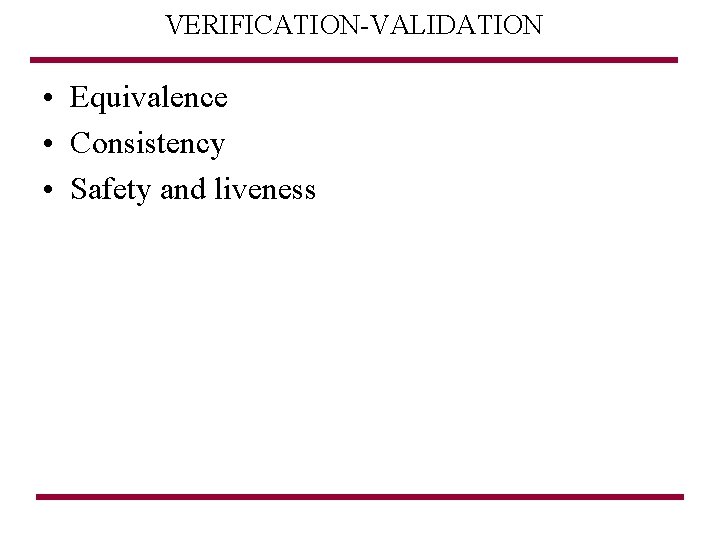 VERIFICATION-VALIDATION • Equivalence • Consistency • Safety and liveness 
