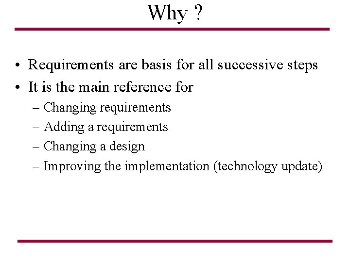 Why ? • Requirements are basis for all successive steps • It is the