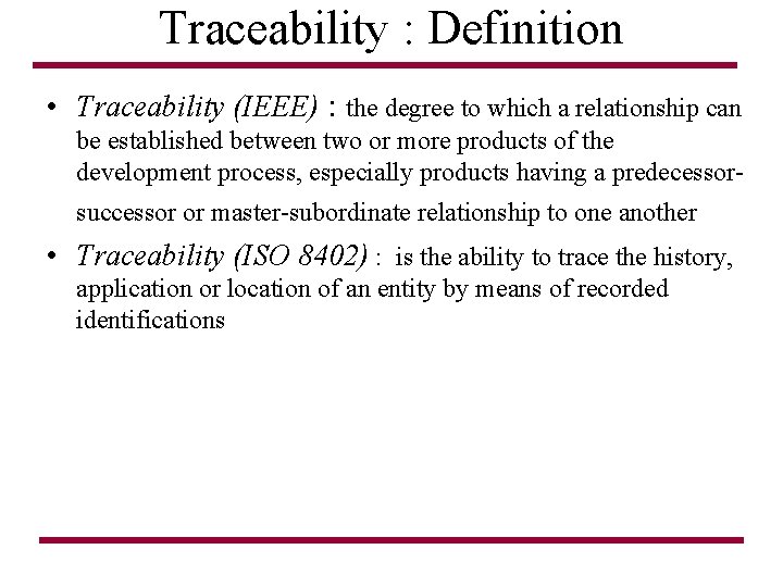 Traceability : Definition • Traceability (IEEE) : the degree to which a relationship can