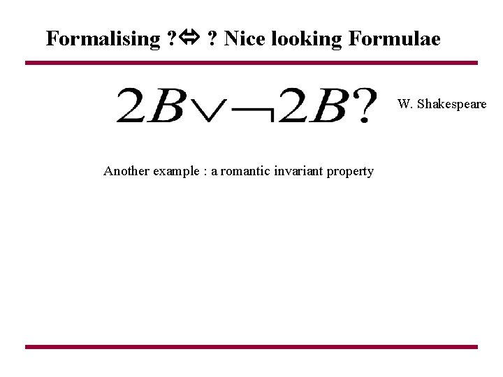 Formalising ? ? Nice looking Formulae W. Shakespeare Another example : a romantic invariant