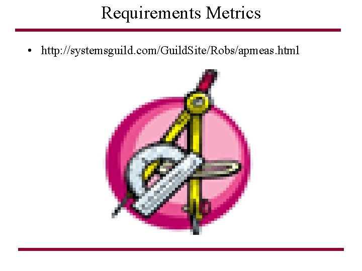 Requirements Metrics • http: //systemsguild. com/Guild. Site/Robs/apmeas. html 