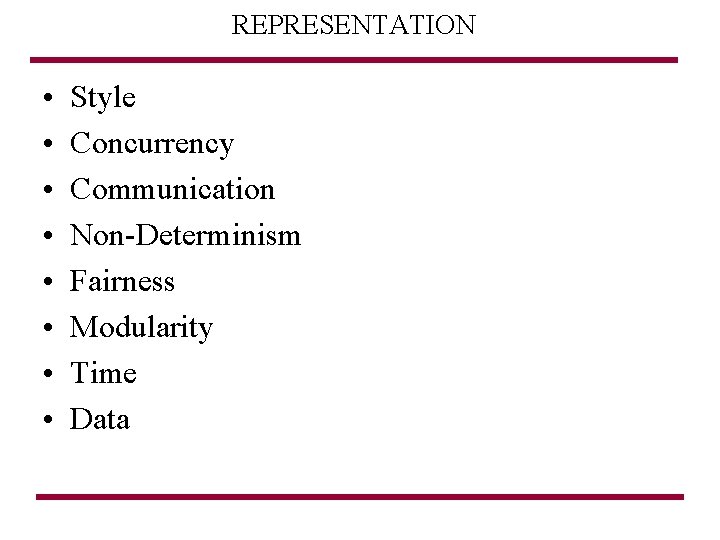 REPRESENTATION • • Style Concurrency Communication Non-Determinism Fairness Modularity Time Data 