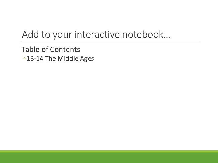 Add to your interactive notebook… Table of Contents ◦ 13 -14 The Middle Ages