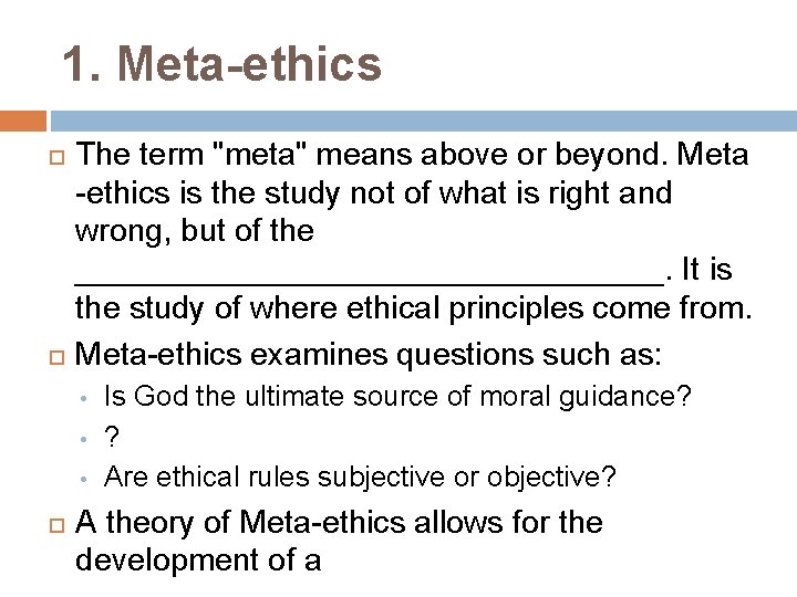 1. Meta-ethics The term "meta" means above or beyond. Meta -ethics is the study