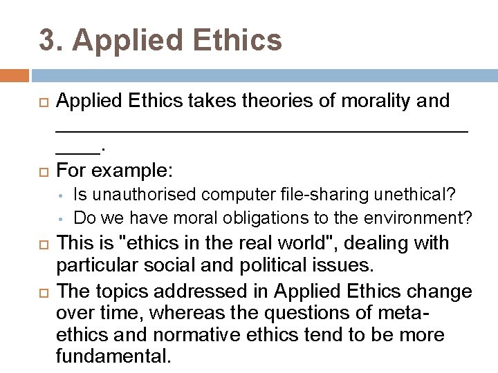 3. Applied Ethics takes theories of morality and ___________________. For example: • • Is