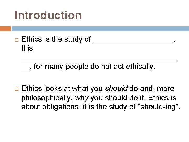 Introduction Ethics is the study of __________. It is ___________________ __, for many people
