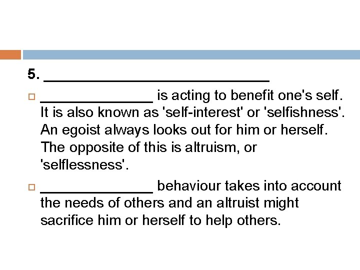 5. ______________ is acting to benefit one's self. It is also known as 'self-interest'