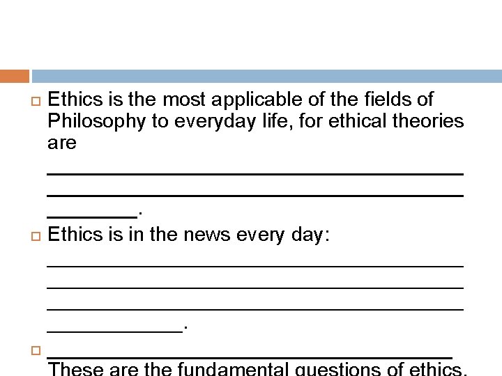  Ethics is the most applicable of the fields of Philosophy to everyday life,