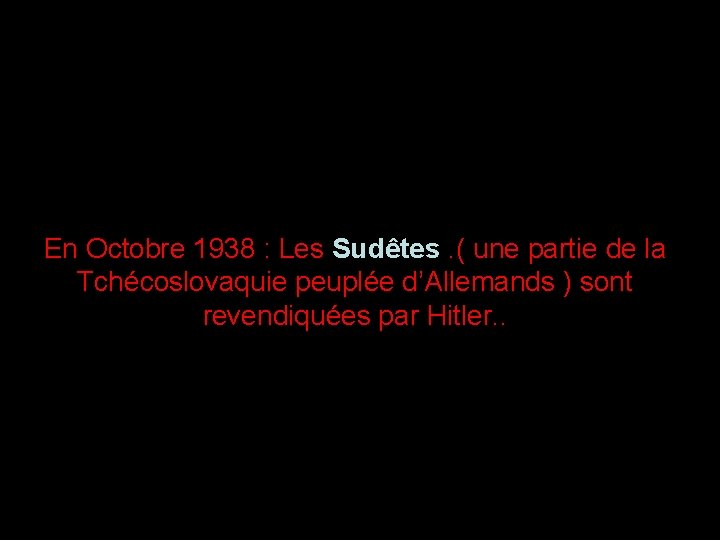 En Octobre 1938 : Les Sudêtes. ( une partie de la Tchécoslovaquie peuplée d’Allemands