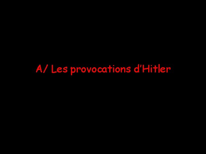 A/ Les provocations d’Hitler 