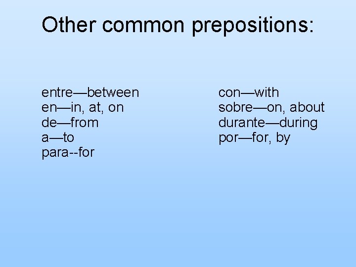 Other common prepositions: entre—between en—in, at, on de—from a—to para--for con—with sobre—on, about durante—during