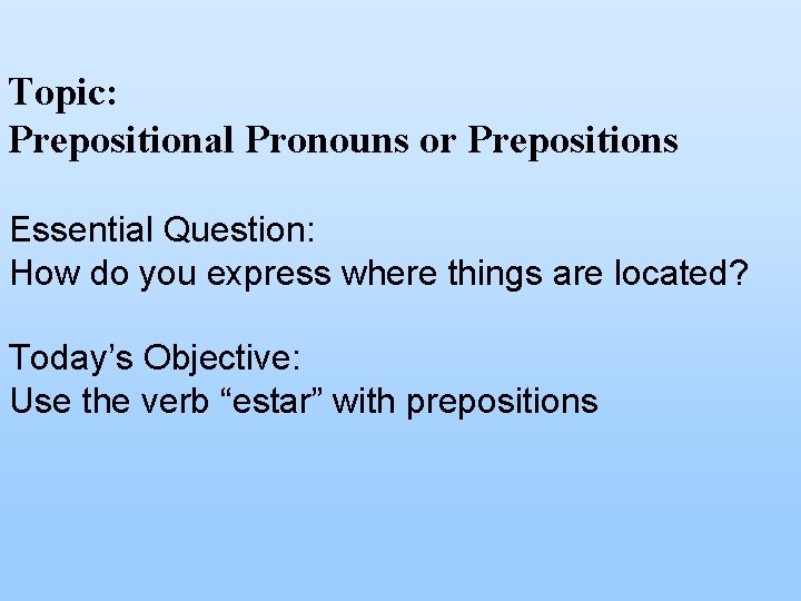 Topic: Prepositional Pronouns or Prepositions Essential Question: How do you express where things are