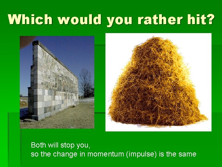 Which would you rather hit? Both will stop you, so the change in momentum