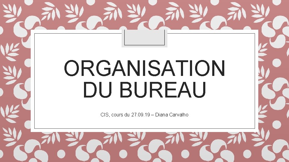 ORGANISATION DU BUREAU CIS, cours du 27. 09. 19 – Diana Carvalho 