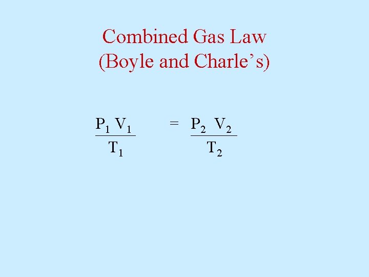 Combined Gas Law (Boyle and Charle’s) P 1 V 1 T 1 = P