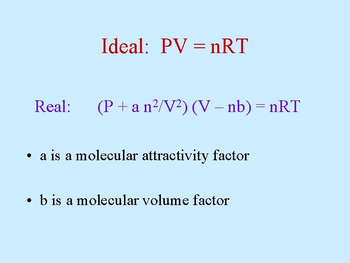 Ideal: PV = n. RT Real: (P + a n 2/V 2) (V –