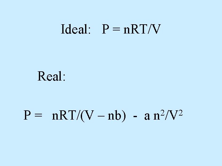 Ideal: P = n. RT/V Real: P = n. RT/(V – nb) - a