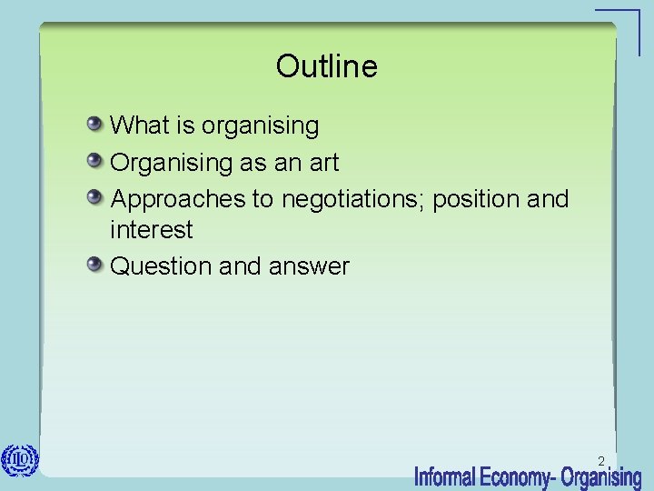 Outline What is organising Organising as an art Approaches to negotiations; position and interest