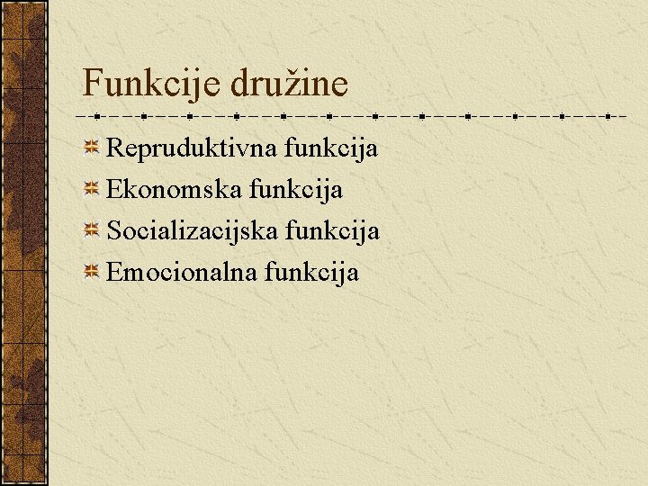 Funkcije družine Repruduktivna funkcija Ekonomska funkcija Socializacijska funkcija Emocionalna funkcija 