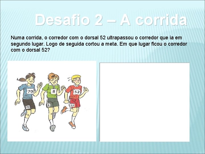 Desafio 2 – A corrida Numa corrida, o corredor com o dorsal 52 ultrapassou