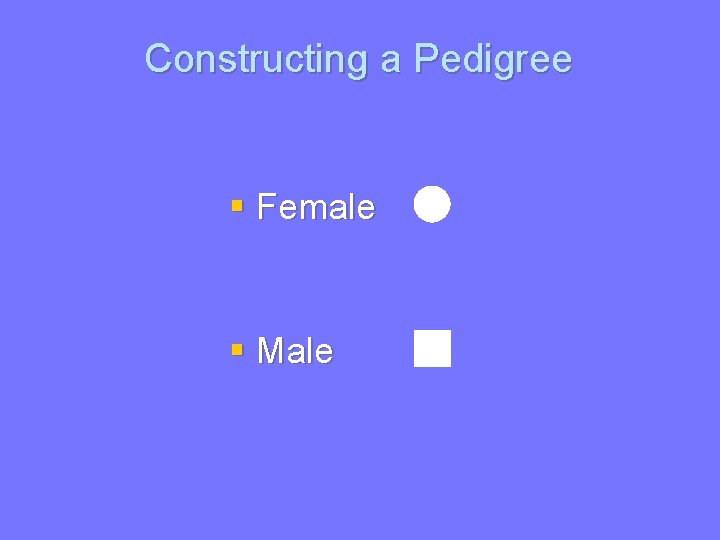 Constructing a Pedigree § Female § Male 
