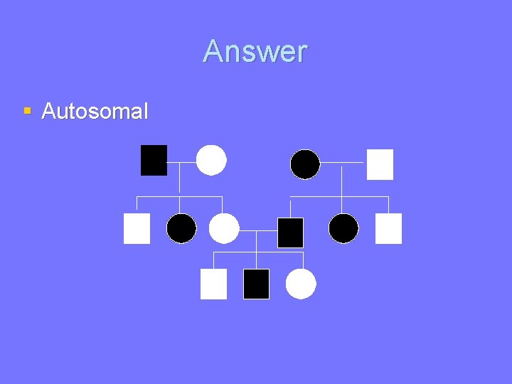 Answer § Autosomal 