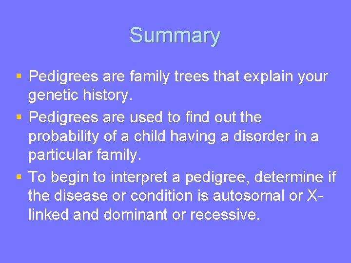 Summary § Pedigrees are family trees that explain your genetic history. § Pedigrees are