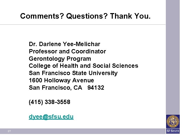 Comments? Questions? Thank You. Dr. Darlene Yee-Melichar Professor and Coordinator Gerontology Program College of