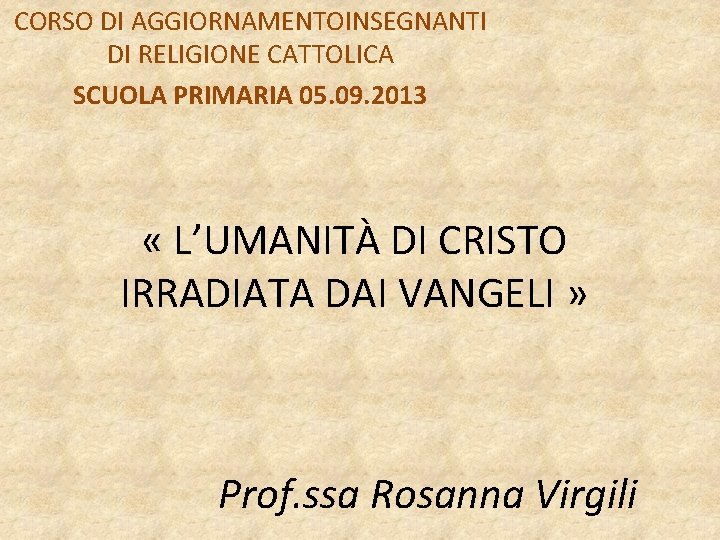 CORSO DI AGGIORNAMENTOINSEGNANTI DI RELIGIONE CATTOLICA SCUOLA PRIMARIA 05. 09. 2013 « L’UMANITÀ DI