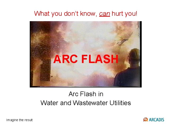 What you don’t know, can hurt you! ARC FLASH Arc Flash in Water and