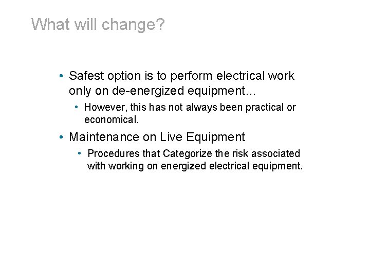 What will change? • Safest option is to perform electrical work only on de-energized