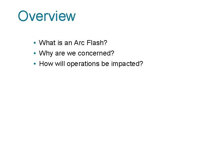 Overview • What is an Arc Flash? • Why are we concerned? • How