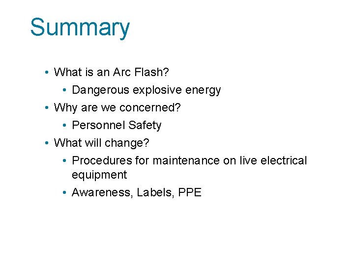 Summary • What is an Arc Flash? • Dangerous explosive energy • Why are