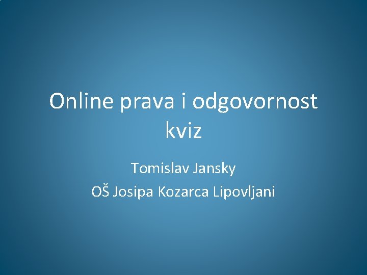 Online prava i odgovornost kviz Tomislav Jansky OŠ Josipa Kozarca Lipovljani 