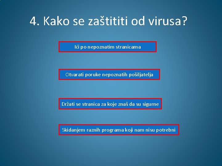 4. Kako se zaštititi od virusa? Ići po nepoznatim stranicama Otvarati poruke nepoznatih pošiljatelja