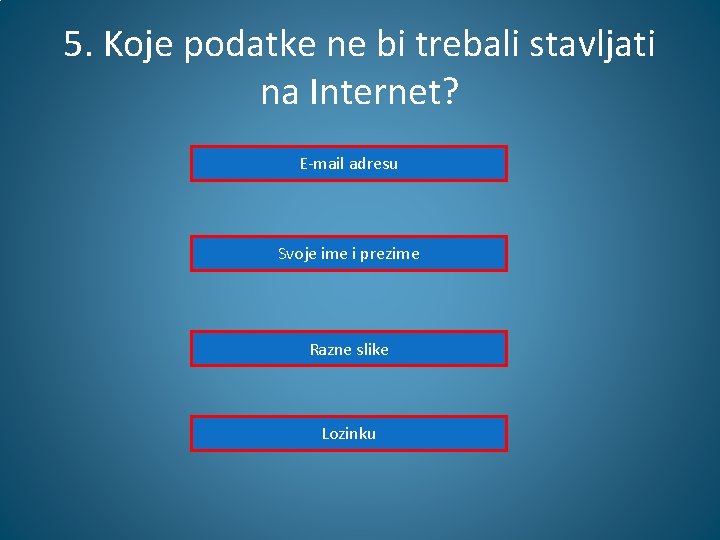 5. Koje podatke ne bi trebali stavljati na Internet? E-mail adresu Svoje ime i