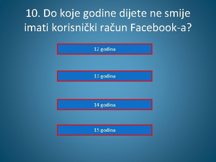 10. Do koje godine dijete ne smije imati korisnički račun Facebook-a? 12 godina 13